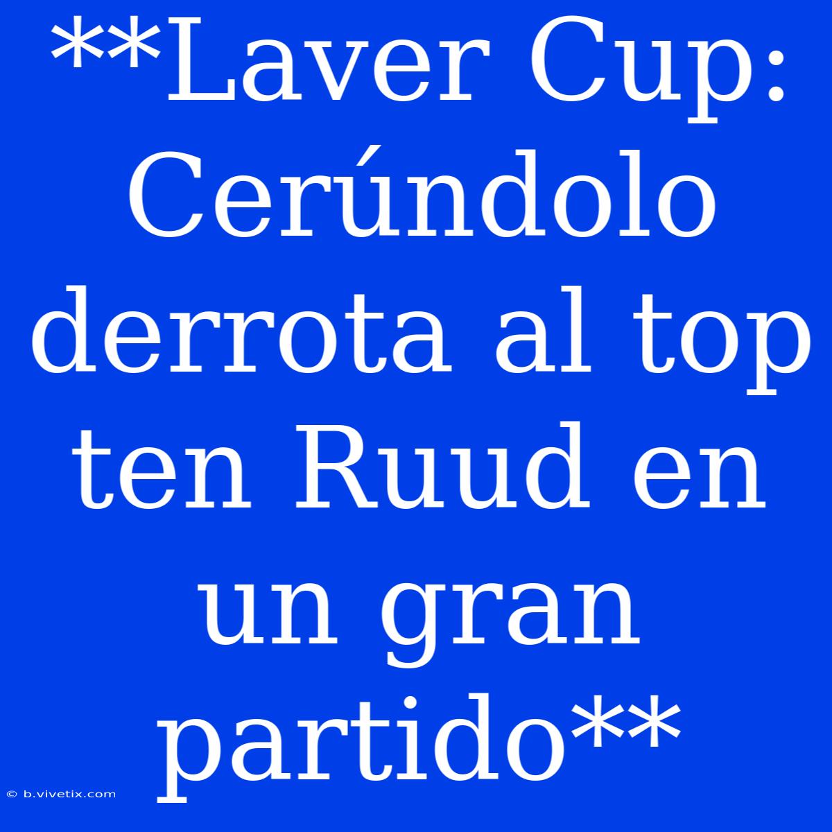 **Laver Cup: Cerúndolo Derrota Al Top Ten Ruud En Un Gran Partido**