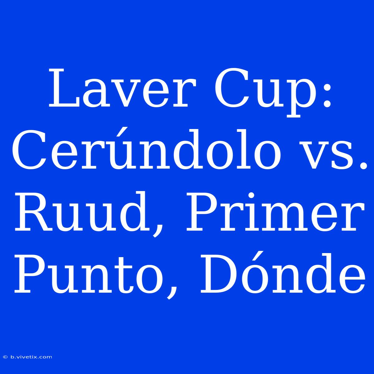 Laver Cup: Cerúndolo Vs. Ruud, Primer Punto, Dónde