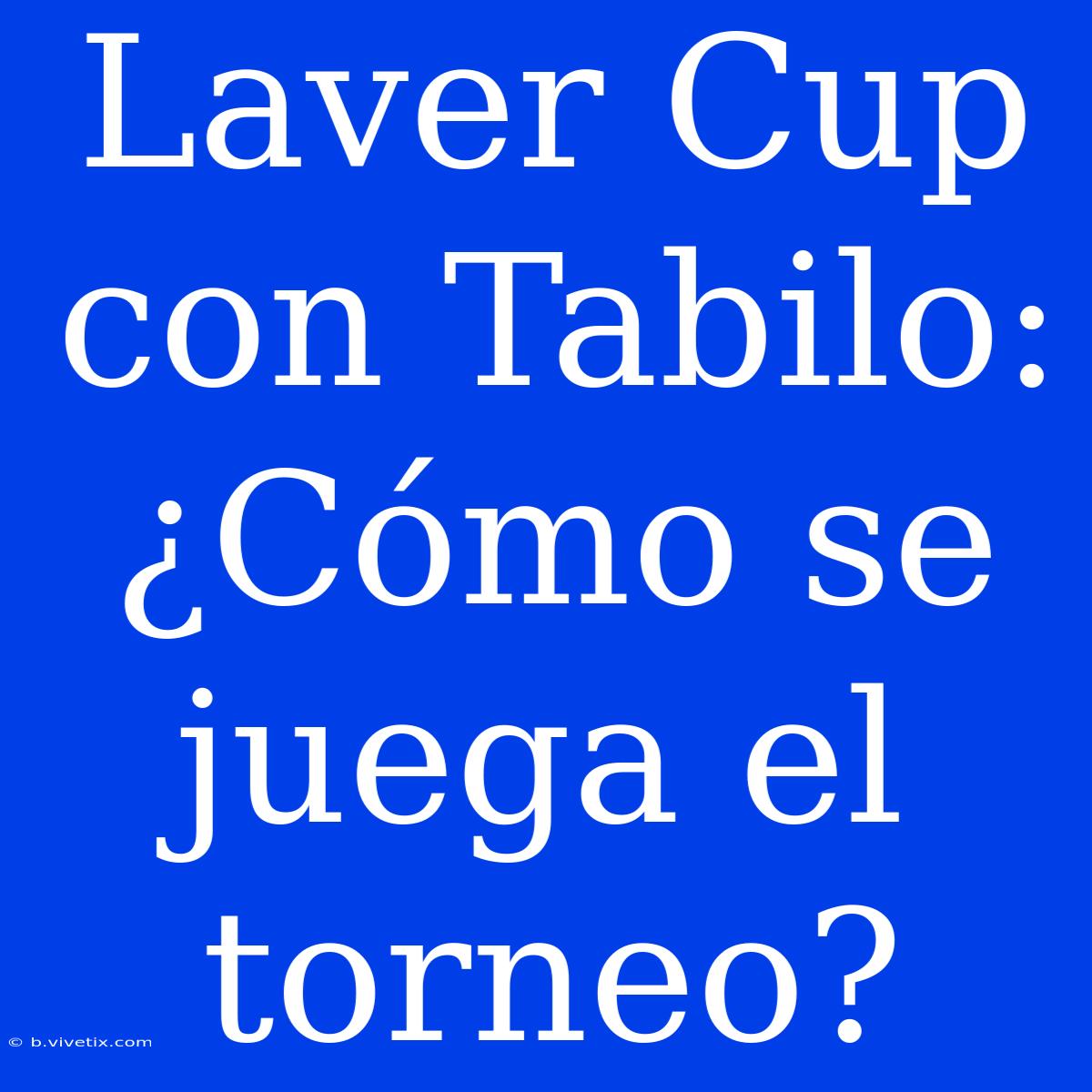 Laver Cup Con Tabilo: ¿Cómo Se Juega El Torneo?