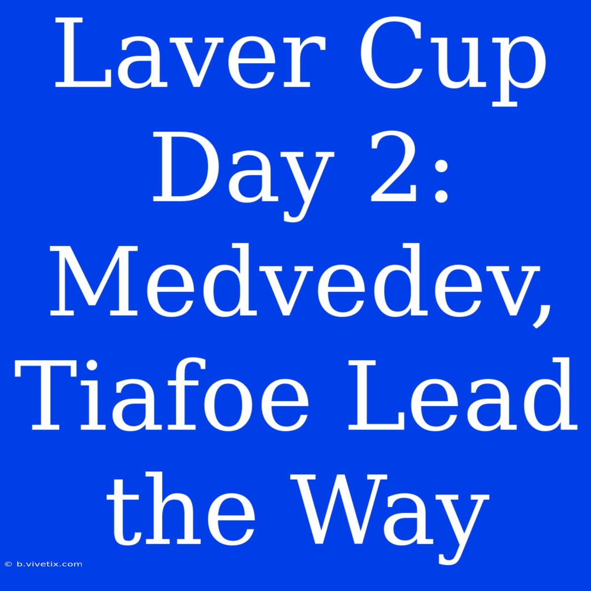 Laver Cup Day 2: Medvedev, Tiafoe Lead The Way