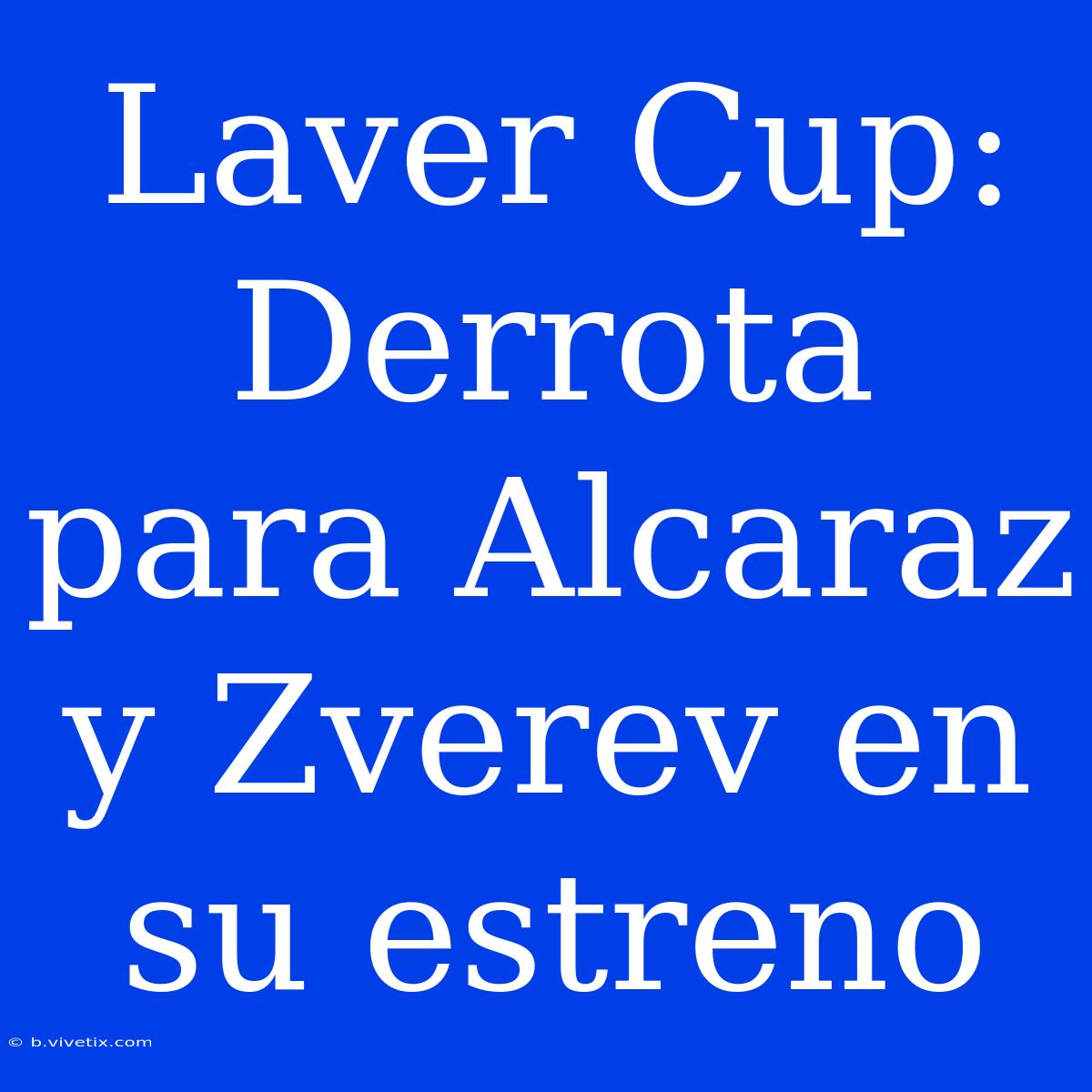 Laver Cup: Derrota Para Alcaraz Y Zverev En Su Estreno