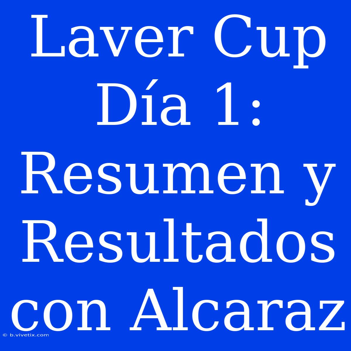 Laver Cup Día 1: Resumen Y Resultados Con Alcaraz 