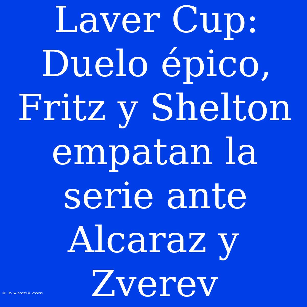 Laver Cup: Duelo Épico, Fritz Y Shelton Empatan La Serie Ante Alcaraz Y Zverev