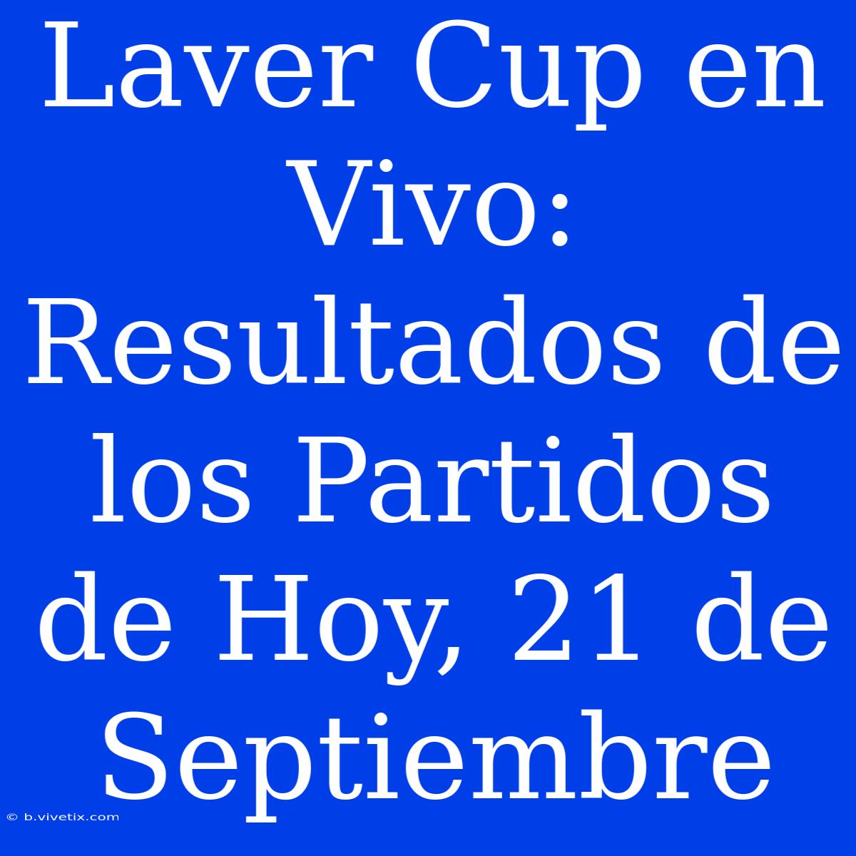 Laver Cup En Vivo: Resultados De Los Partidos De Hoy, 21 De Septiembre