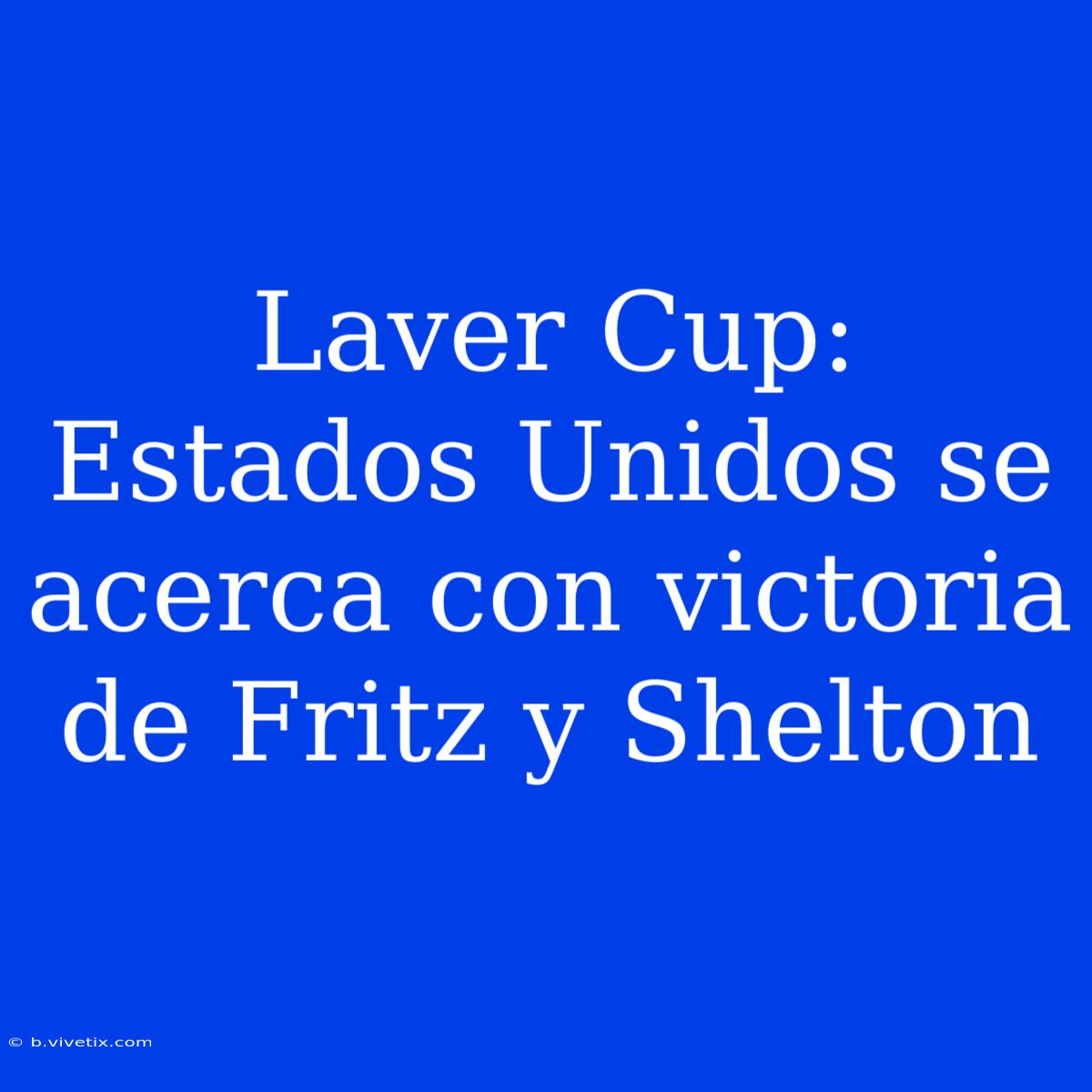 Laver Cup: Estados Unidos Se Acerca Con Victoria De Fritz Y Shelton