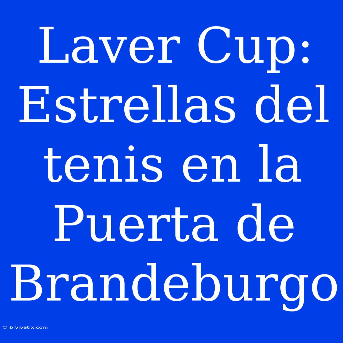 Laver Cup: Estrellas Del Tenis En La Puerta De Brandeburgo