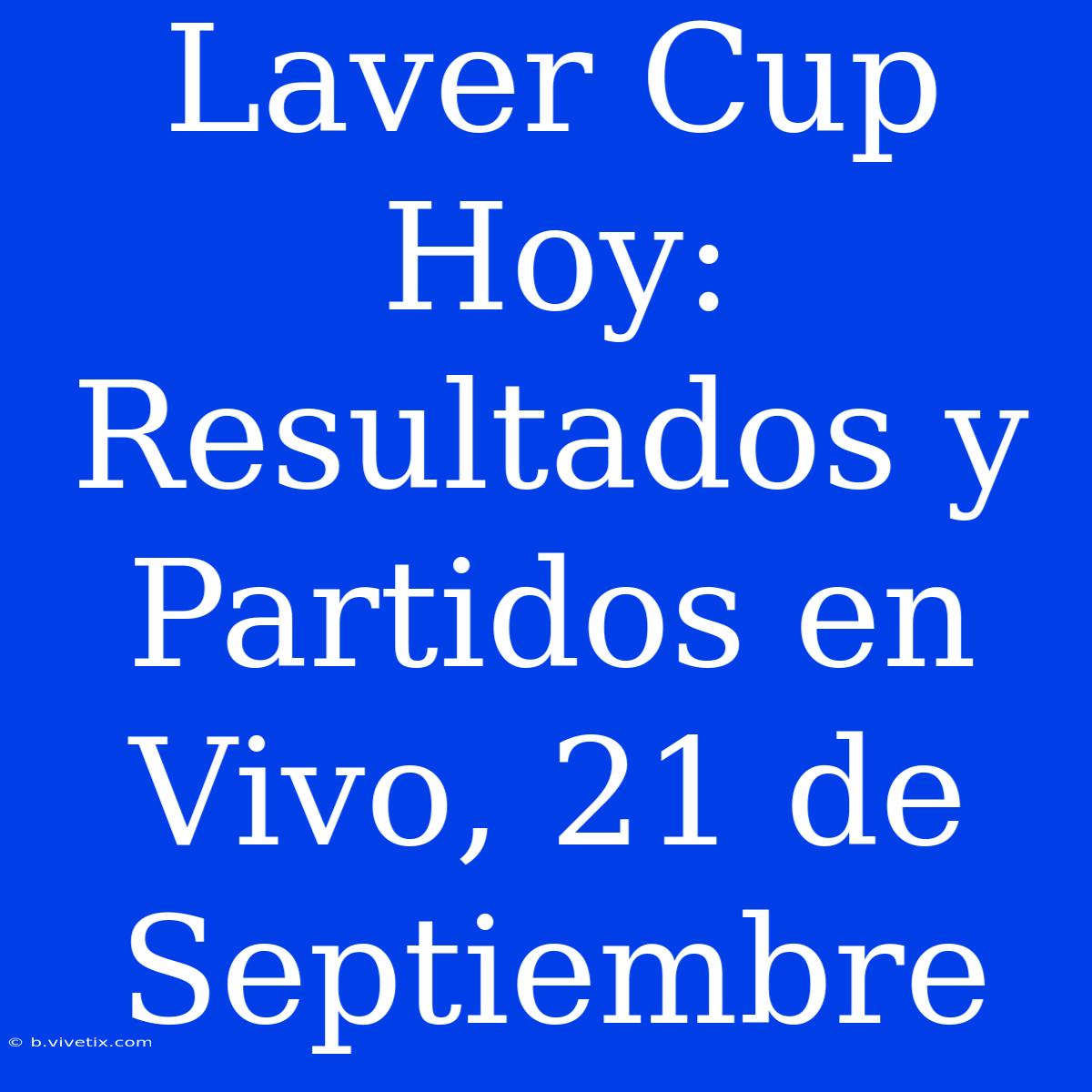 Laver Cup Hoy: Resultados Y Partidos En Vivo, 21 De Septiembre