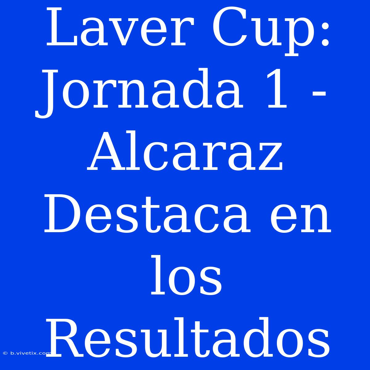 Laver Cup: Jornada 1 - Alcaraz Destaca En Los Resultados