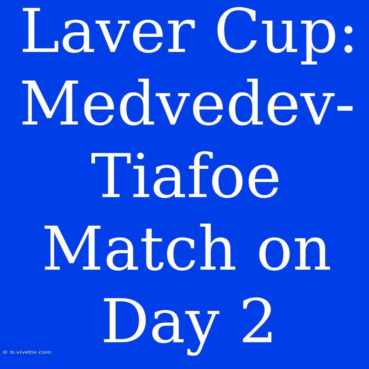 Laver Cup: Medvedev-Tiafoe Match On Day 2 