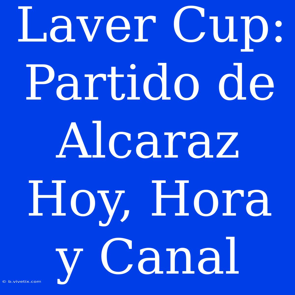 Laver Cup: Partido De Alcaraz Hoy, Hora Y Canal 