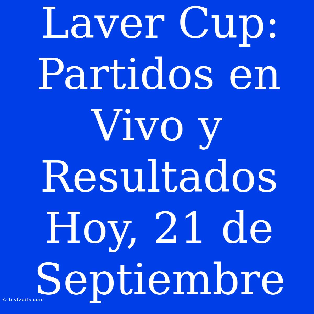 Laver Cup: Partidos En Vivo Y Resultados Hoy, 21 De Septiembre