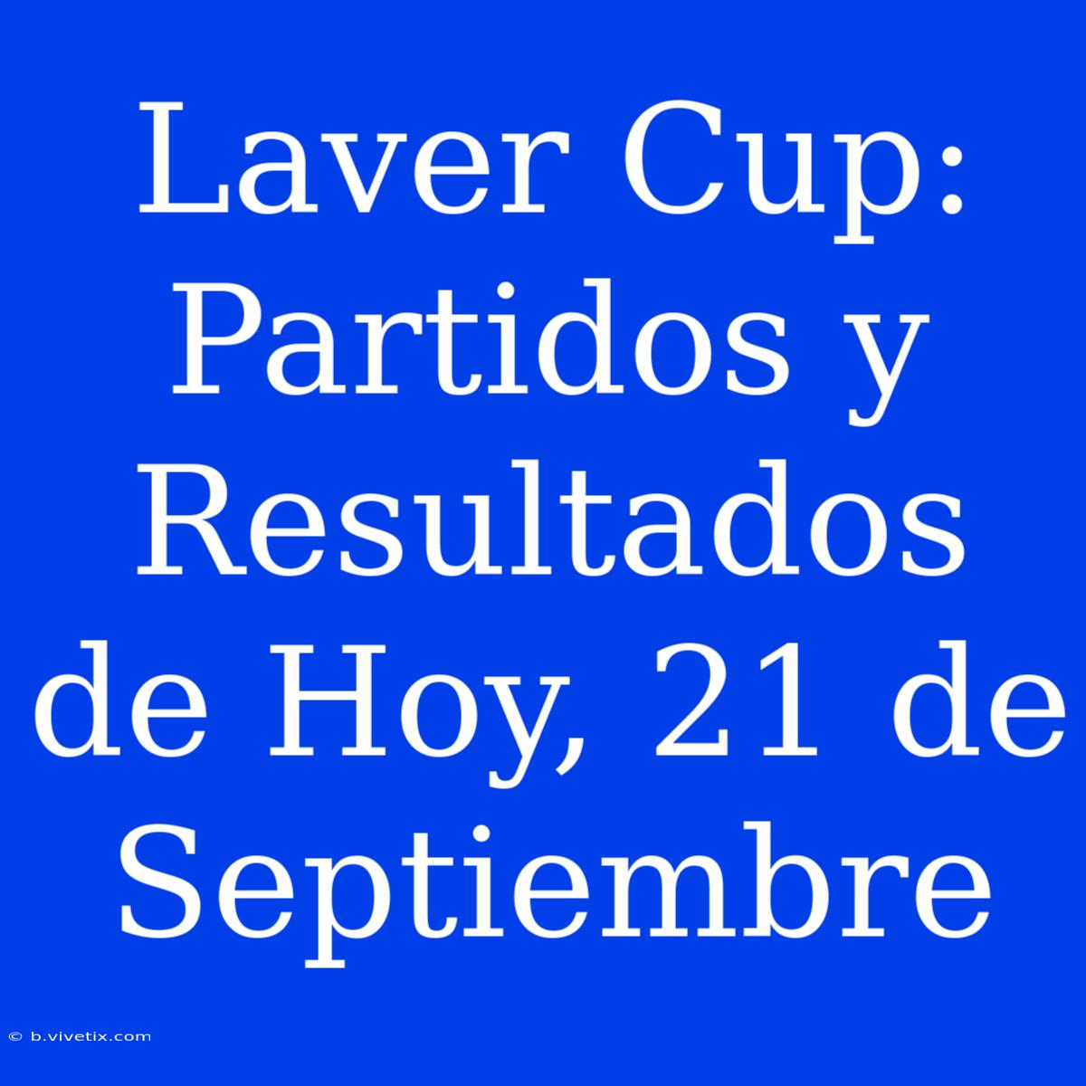 Laver Cup: Partidos Y Resultados De Hoy, 21 De Septiembre