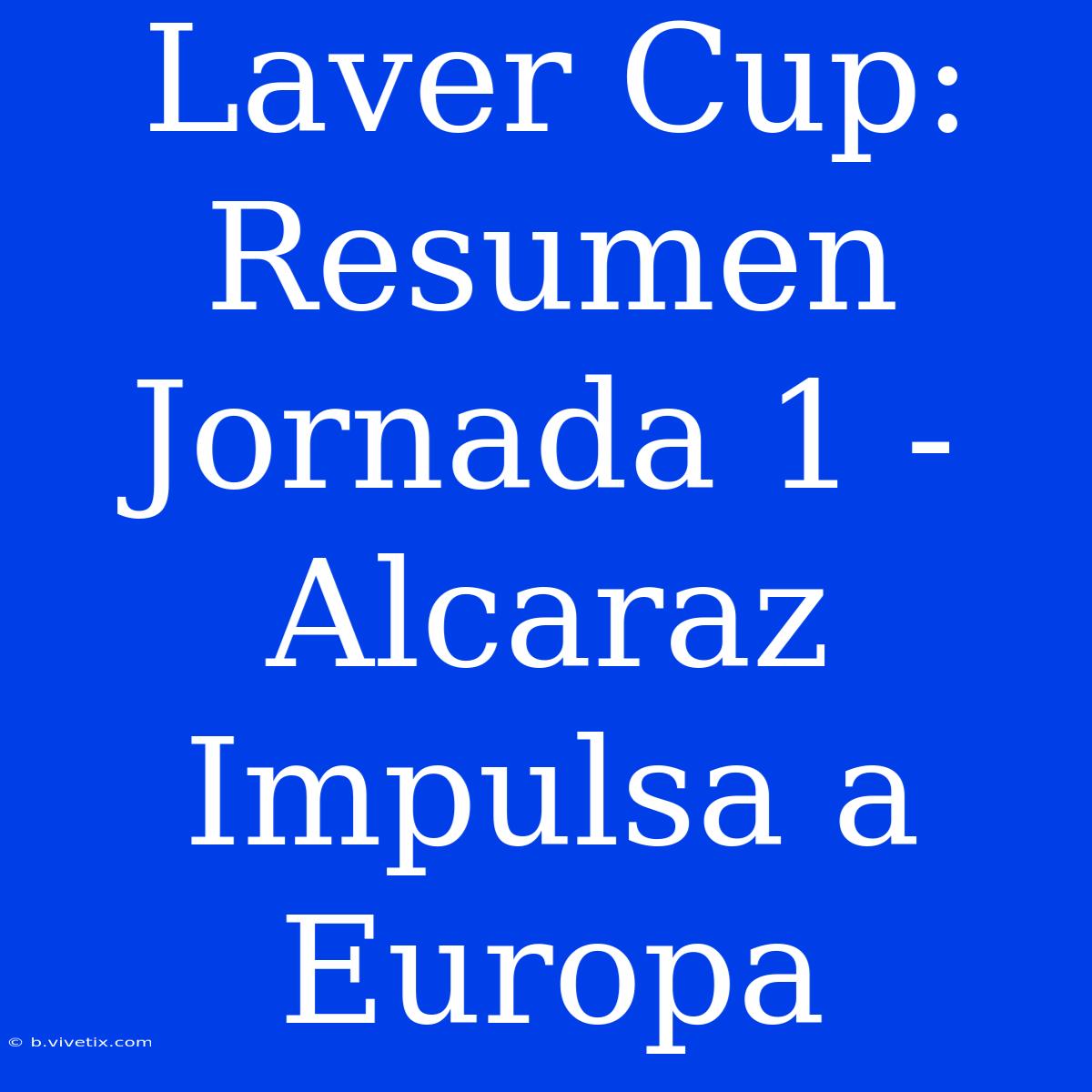 Laver Cup: Resumen Jornada 1 - Alcaraz Impulsa A Europa