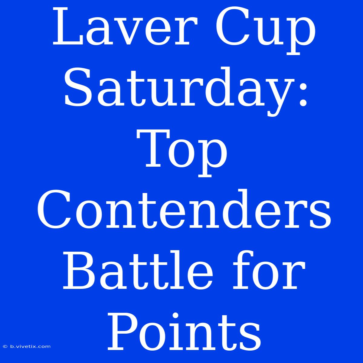 Laver Cup Saturday: Top Contenders Battle For Points