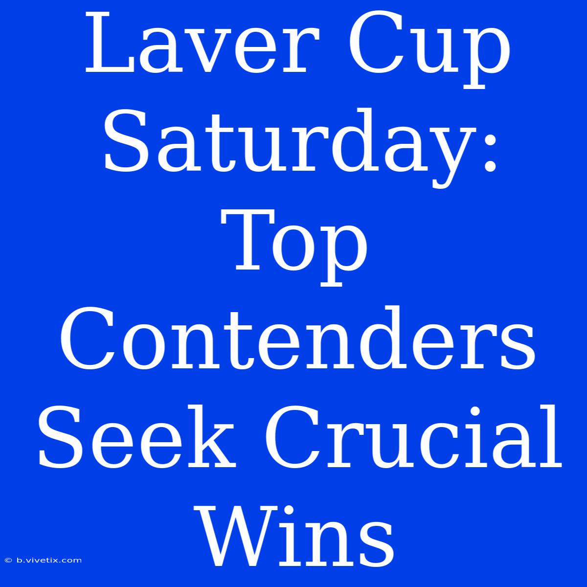 Laver Cup Saturday: Top Contenders Seek Crucial Wins