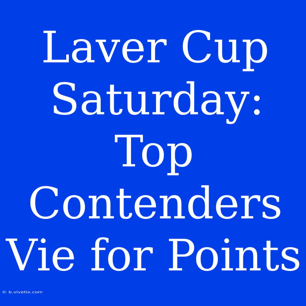 Laver Cup Saturday: Top Contenders Vie For Points