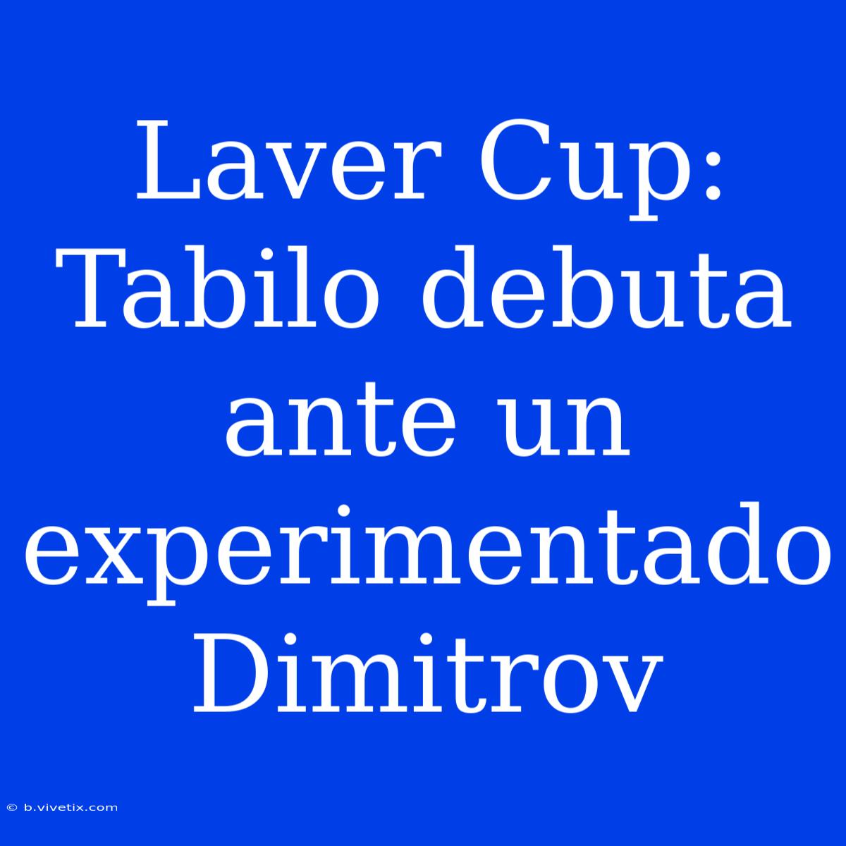 Laver Cup: Tabilo Debuta Ante Un Experimentado Dimitrov