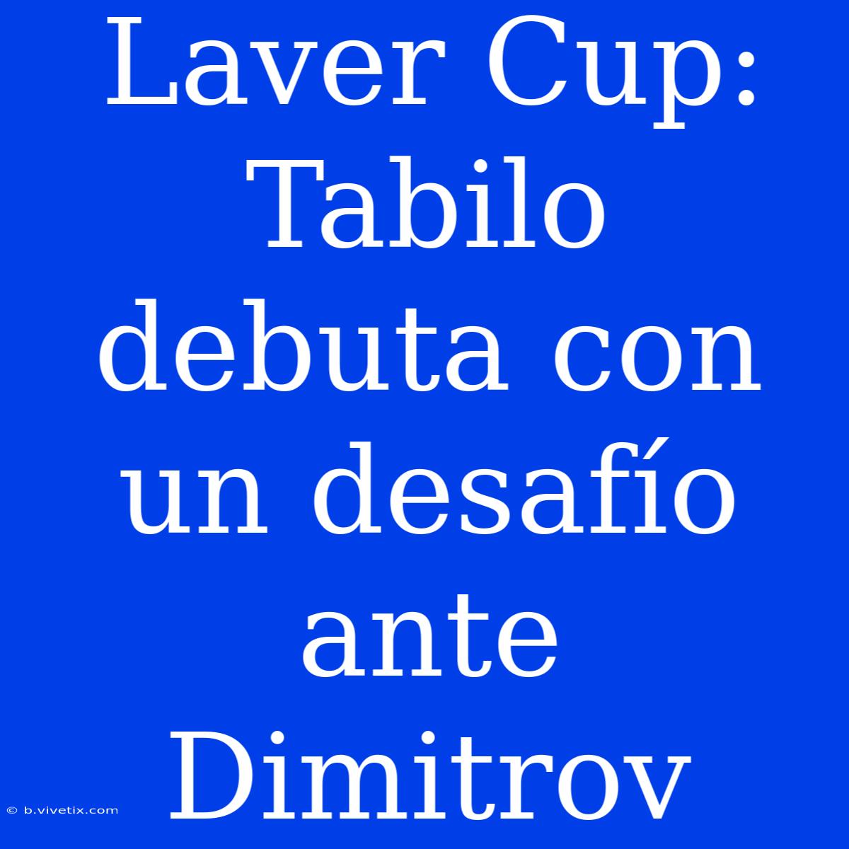 Laver Cup: Tabilo Debuta Con Un Desafío Ante Dimitrov 