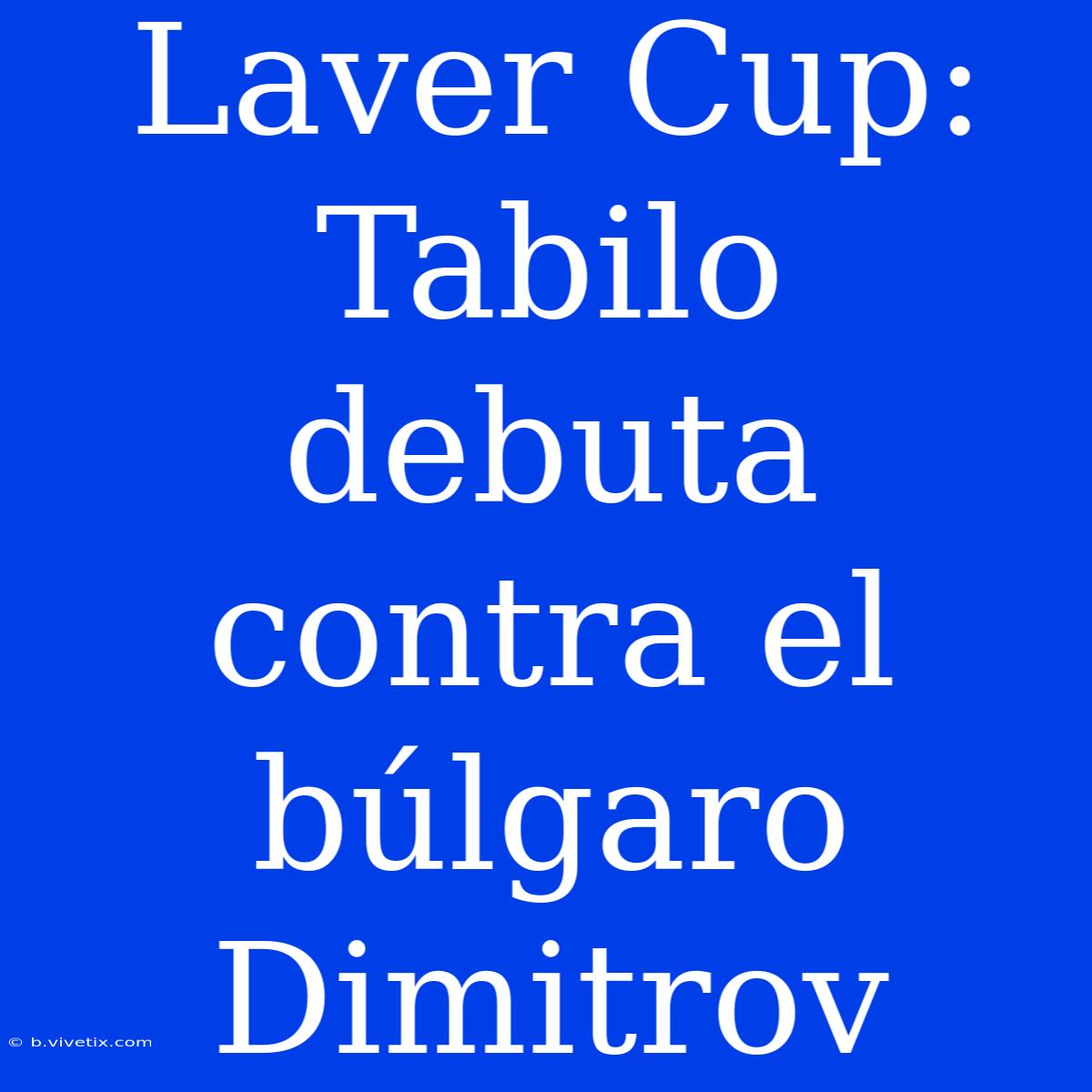 Laver Cup: Tabilo Debuta Contra El Búlgaro Dimitrov