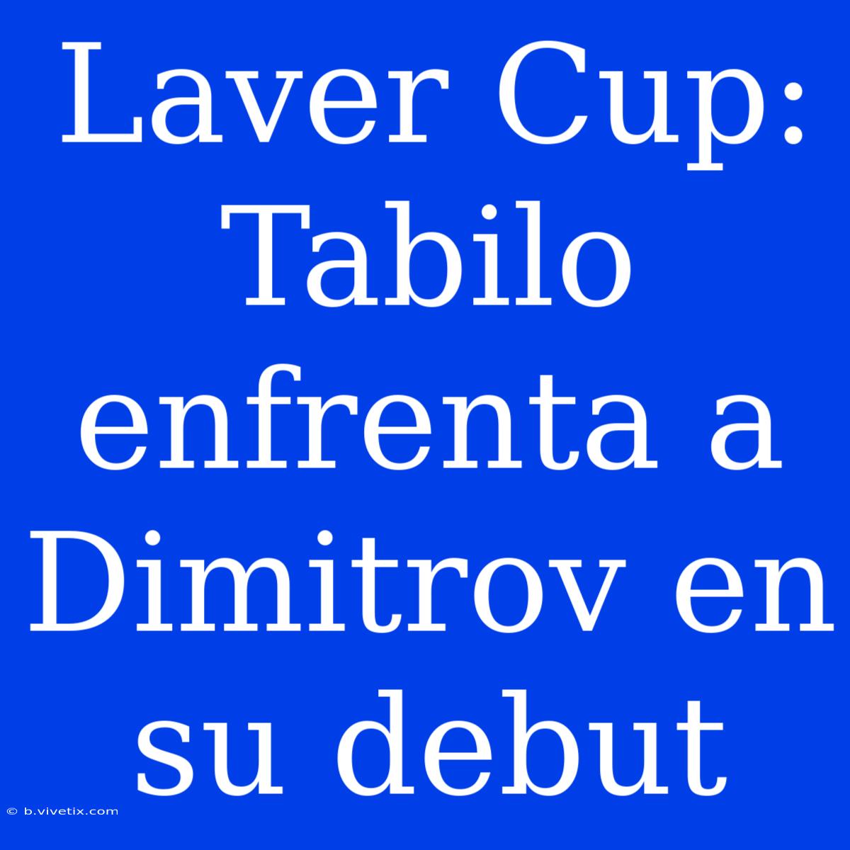 Laver Cup: Tabilo Enfrenta A Dimitrov En Su Debut