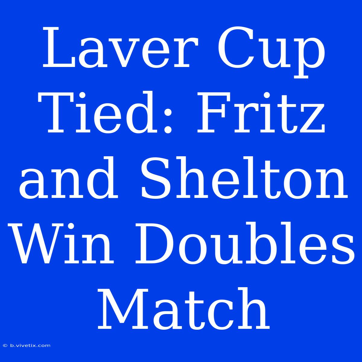 Laver Cup Tied: Fritz And Shelton Win Doubles Match