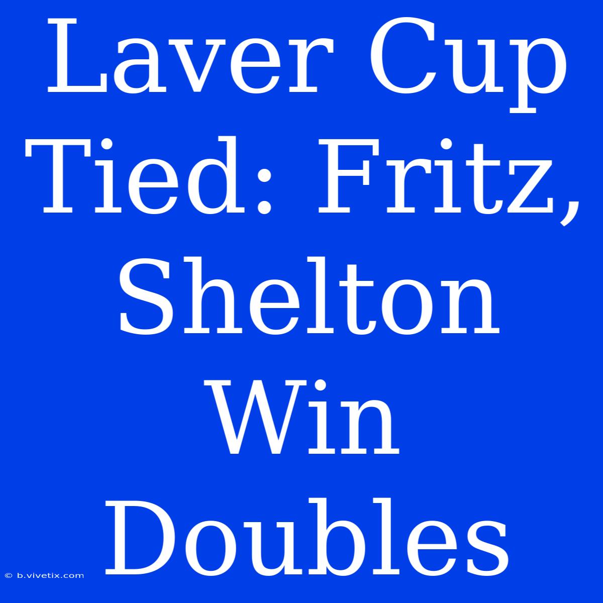 Laver Cup Tied: Fritz, Shelton Win Doubles