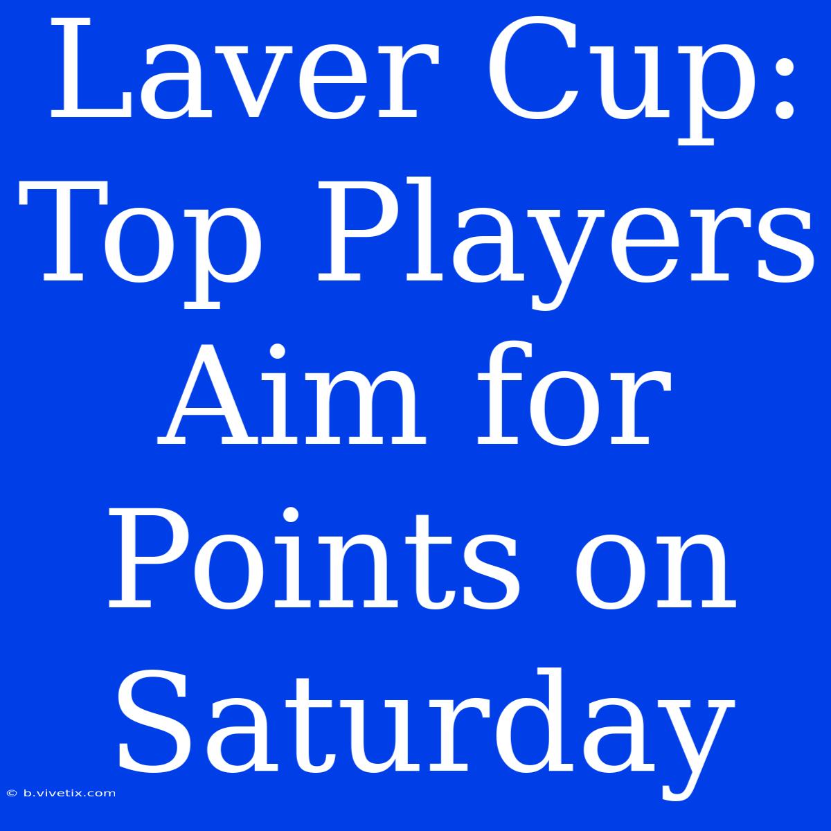 Laver Cup: Top Players Aim For Points On Saturday