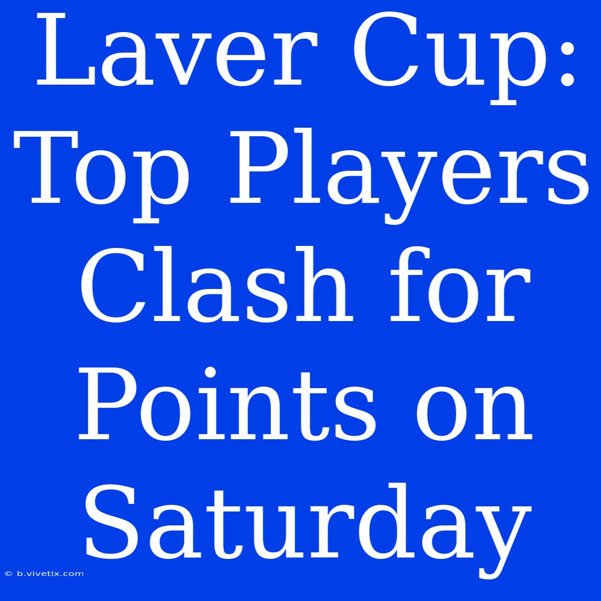 Laver Cup: Top Players Clash For Points On Saturday