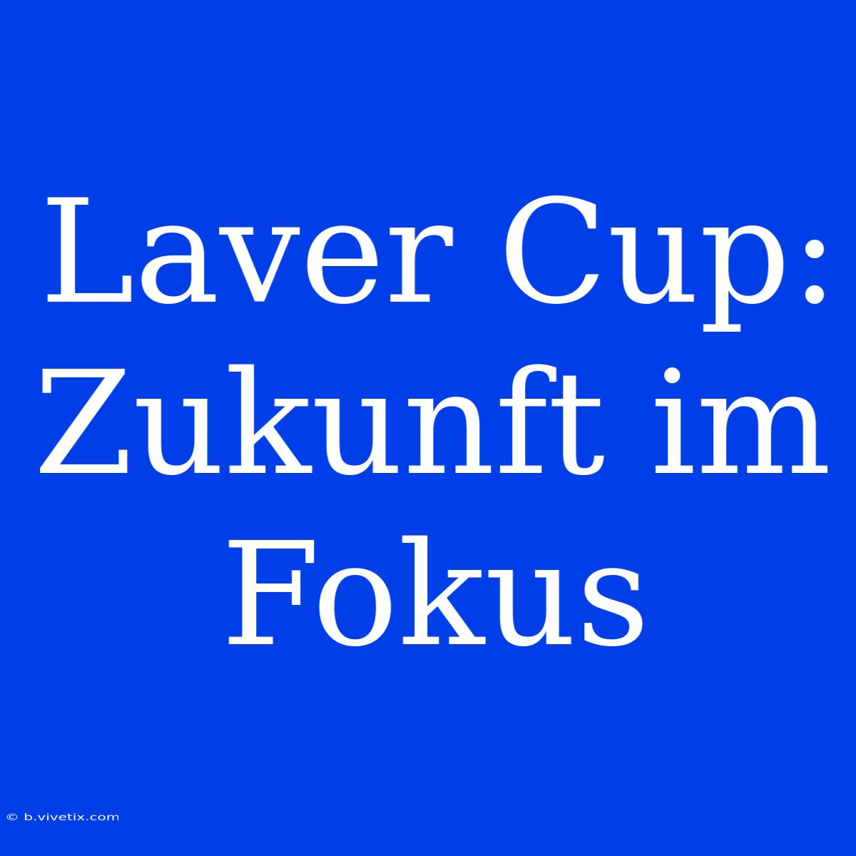 Laver Cup: Zukunft Im Fokus 