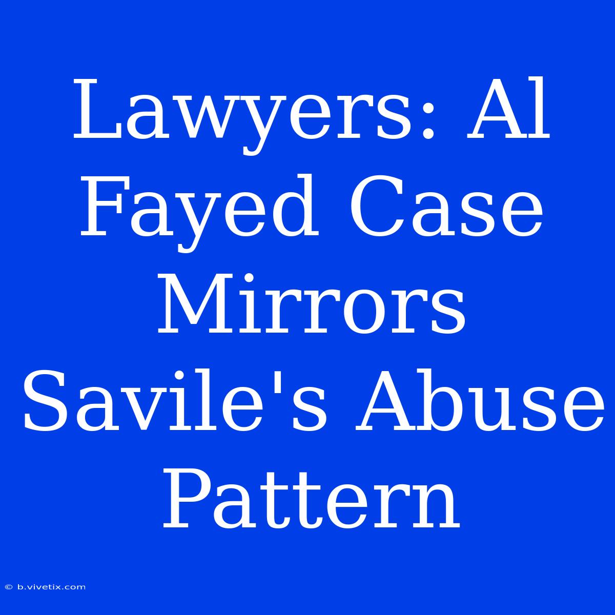 Lawyers: Al Fayed Case Mirrors Savile's Abuse Pattern