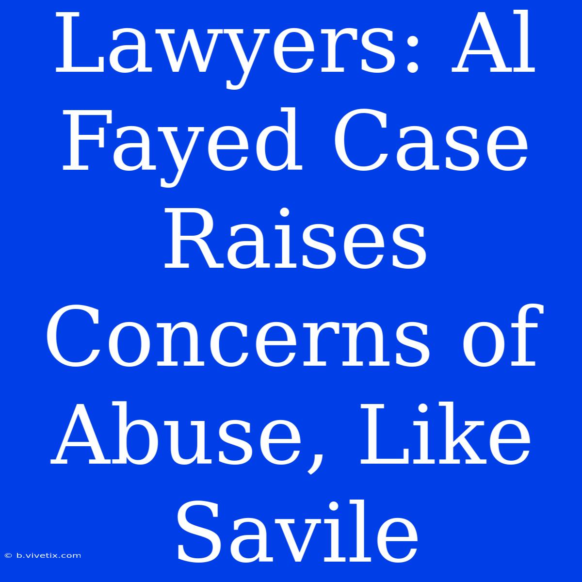 Lawyers: Al Fayed Case Raises Concerns Of Abuse, Like Savile