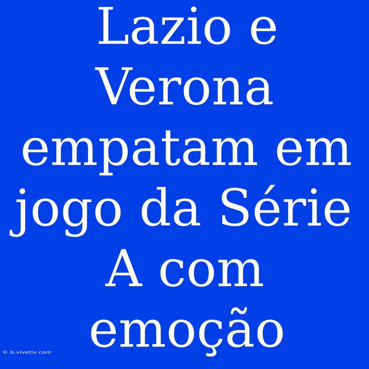 Lazio E Verona Empatam Em Jogo Da Série A Com Emoção