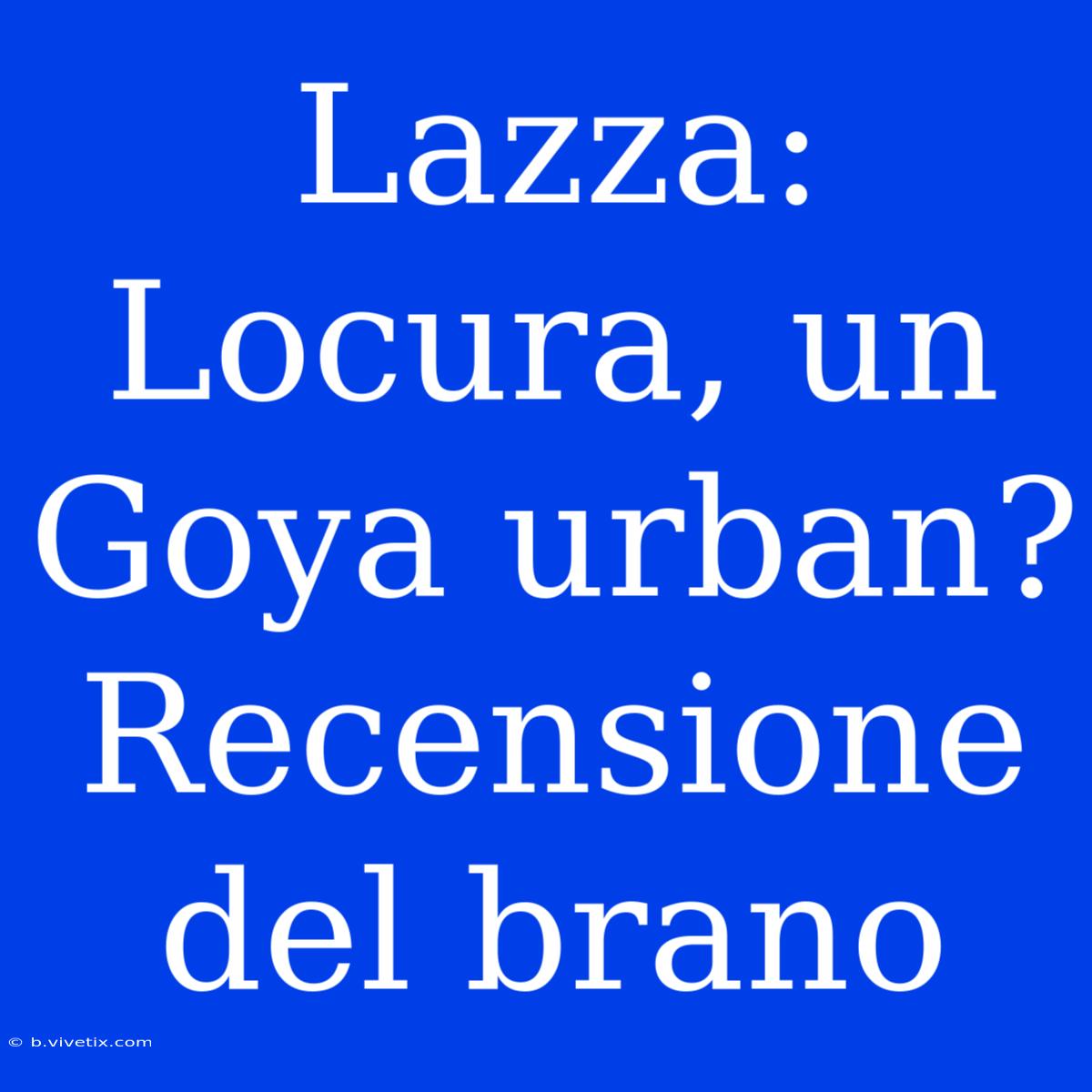 Lazza: Locura, Un Goya Urban? Recensione Del Brano