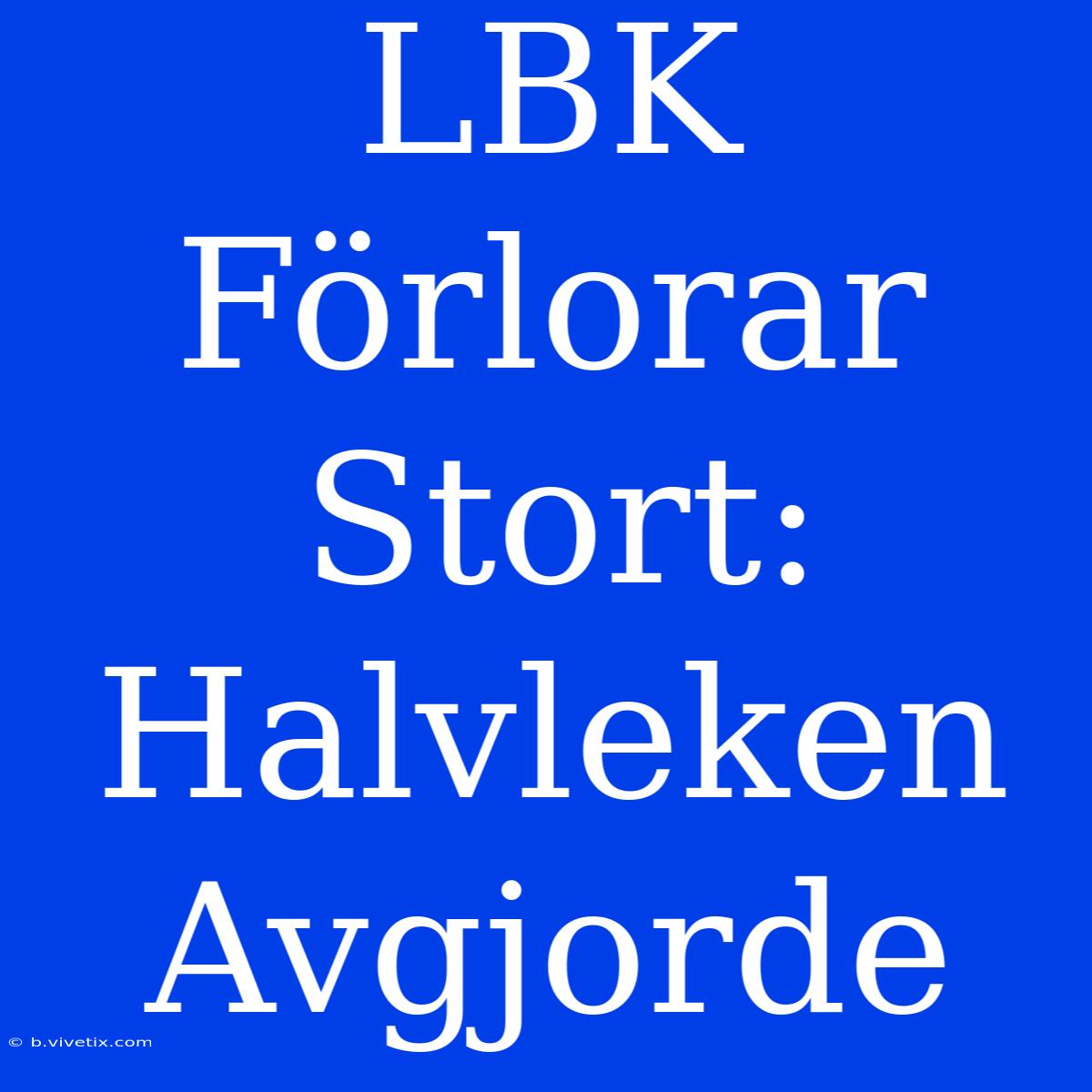 LBK Förlorar Stort: Halvleken Avgjorde