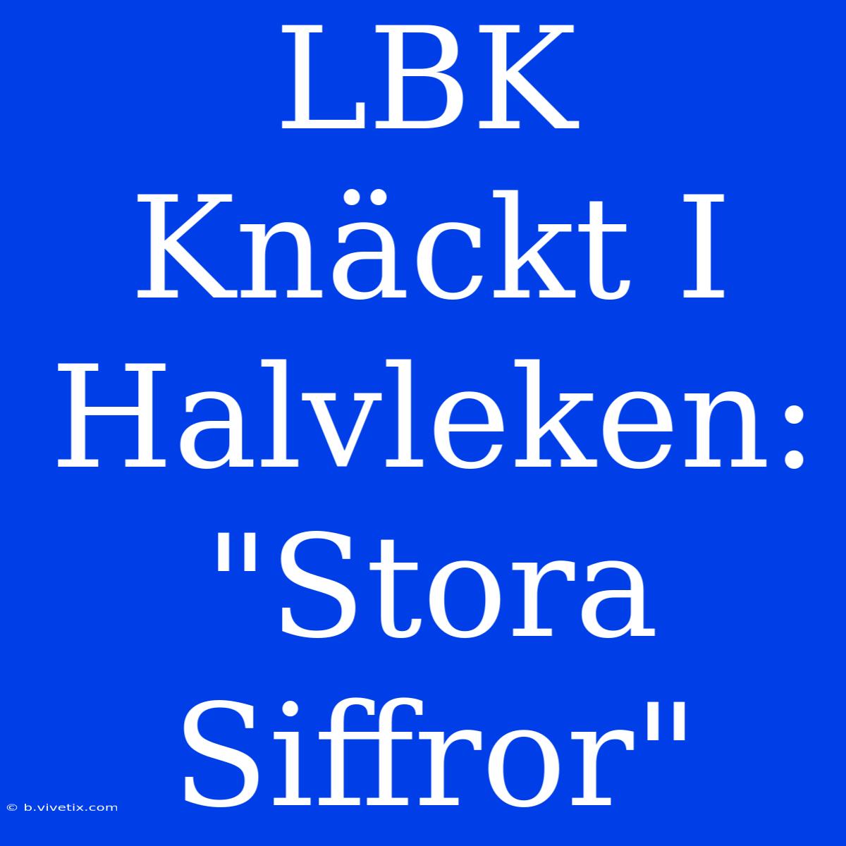 LBK Knäckt I Halvleken: 