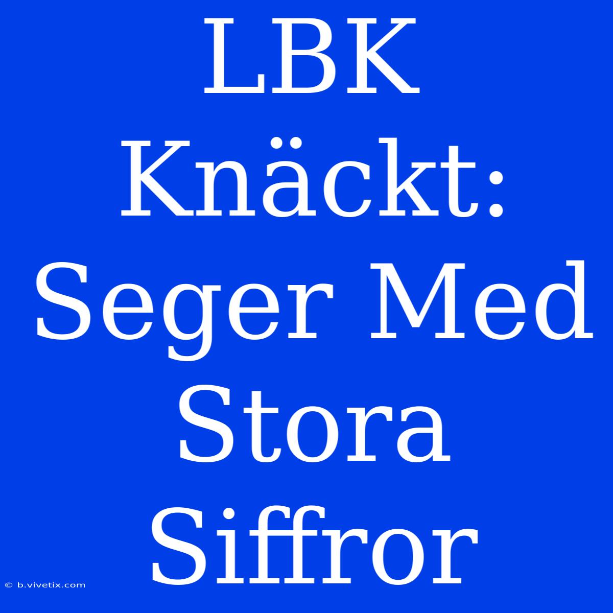 LBK Knäckt: Seger Med Stora Siffror