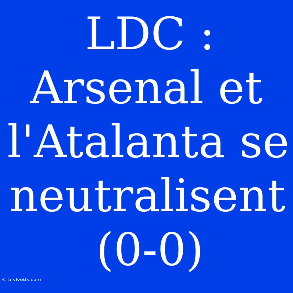 LDC : Arsenal Et L'Atalanta Se Neutralisent (0-0) 