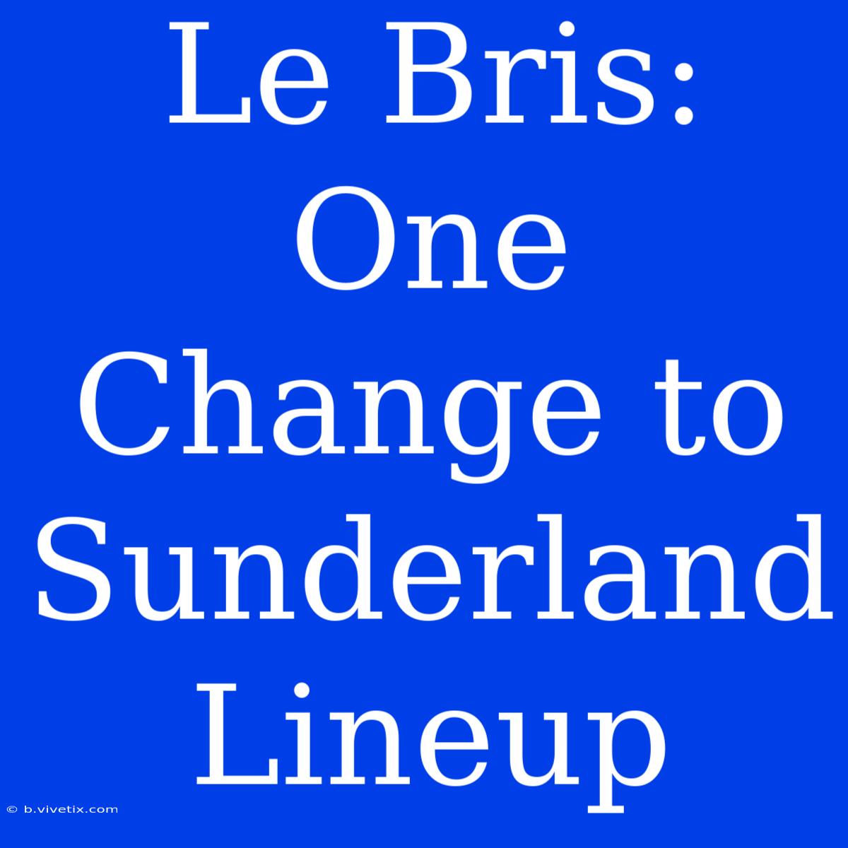 Le Bris: One Change To Sunderland Lineup 