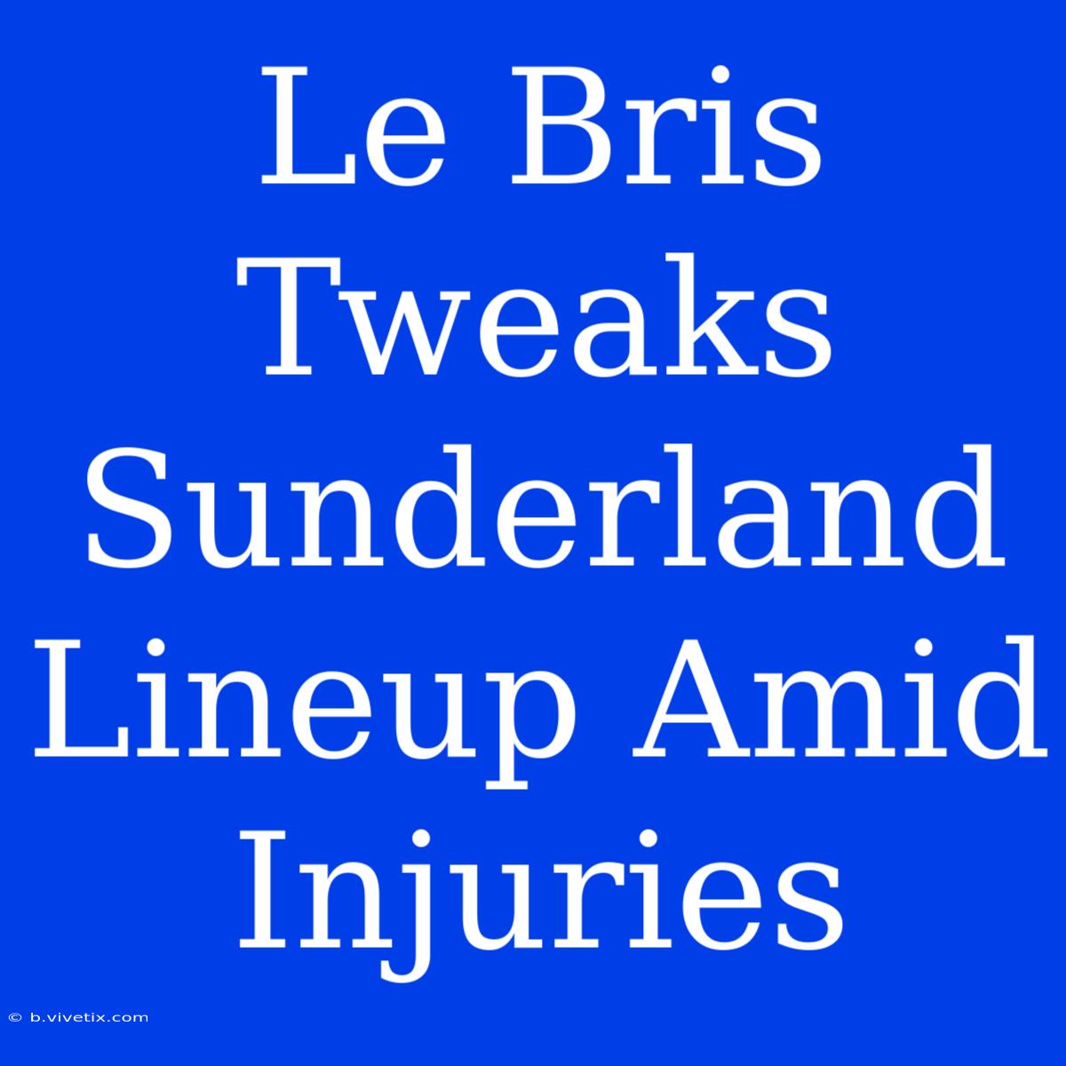 Le Bris Tweaks Sunderland Lineup Amid Injuries