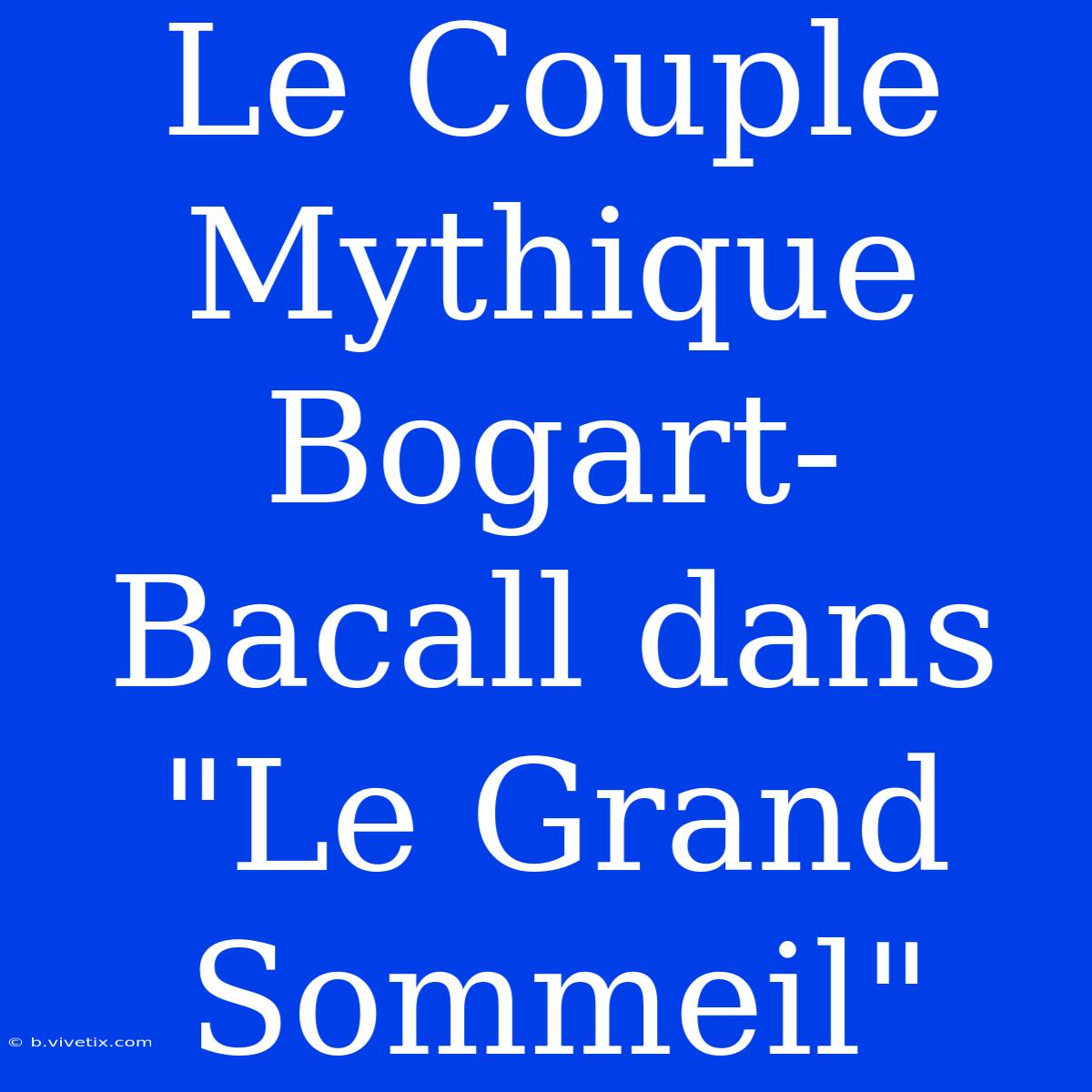 Le Couple Mythique Bogart-Bacall Dans 