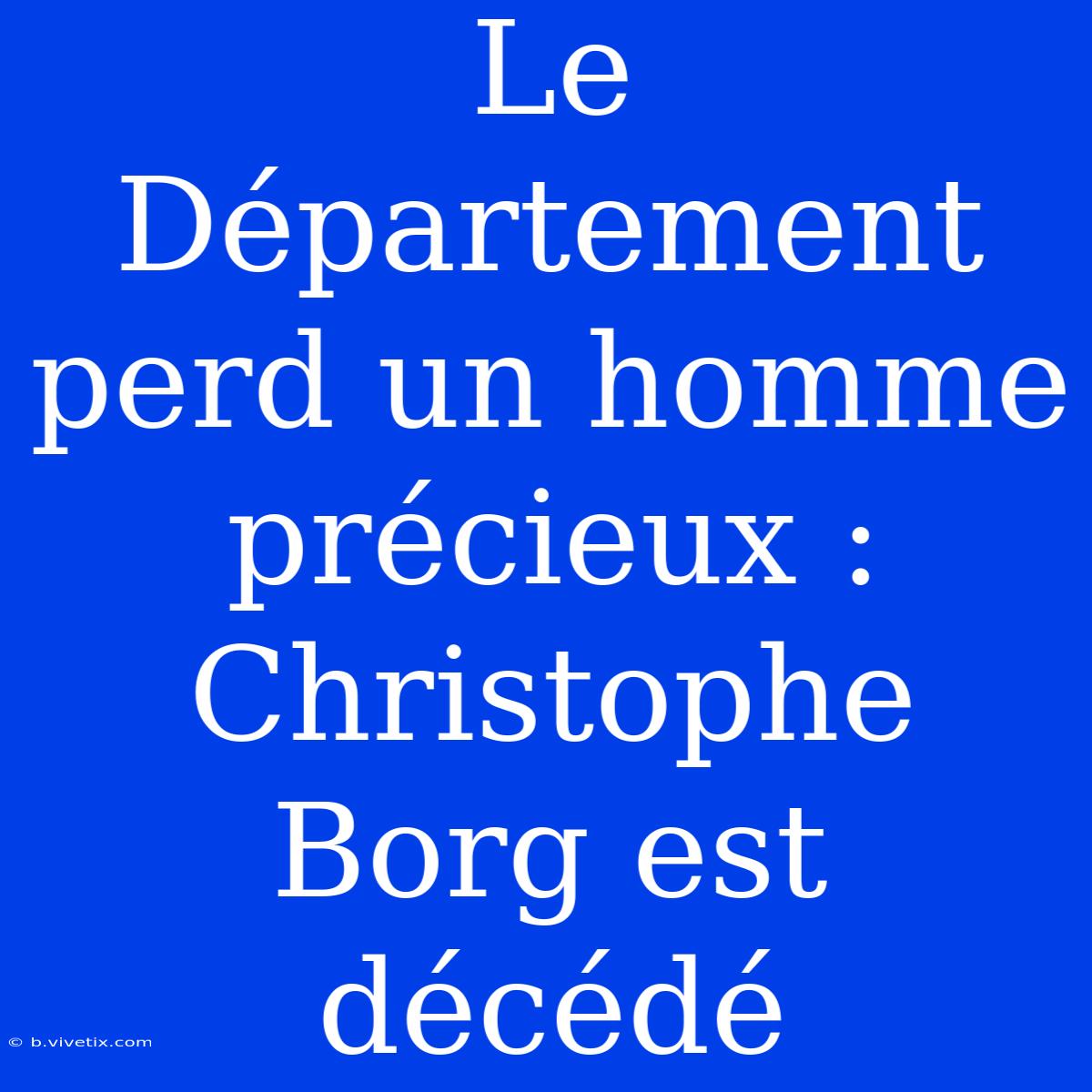 Le Département Perd Un Homme Précieux : Christophe Borg Est Décédé