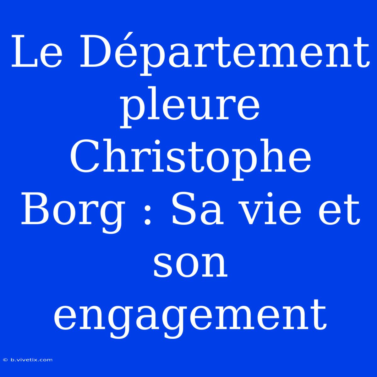 Le Département Pleure Christophe Borg : Sa Vie Et Son Engagement