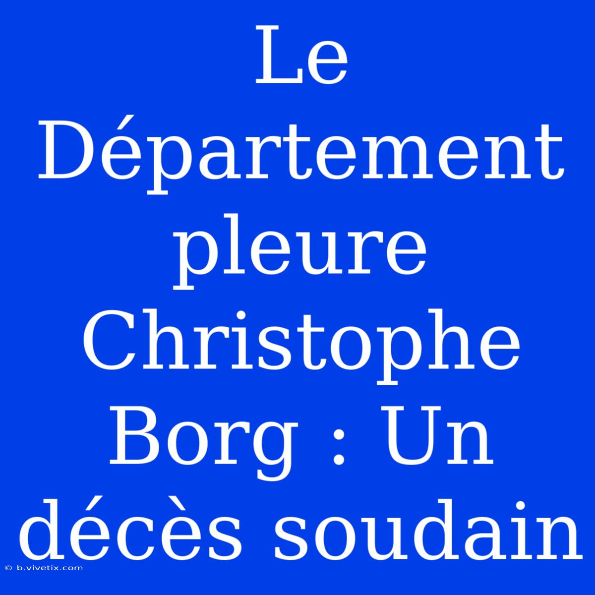 Le Département Pleure Christophe Borg : Un Décès Soudain