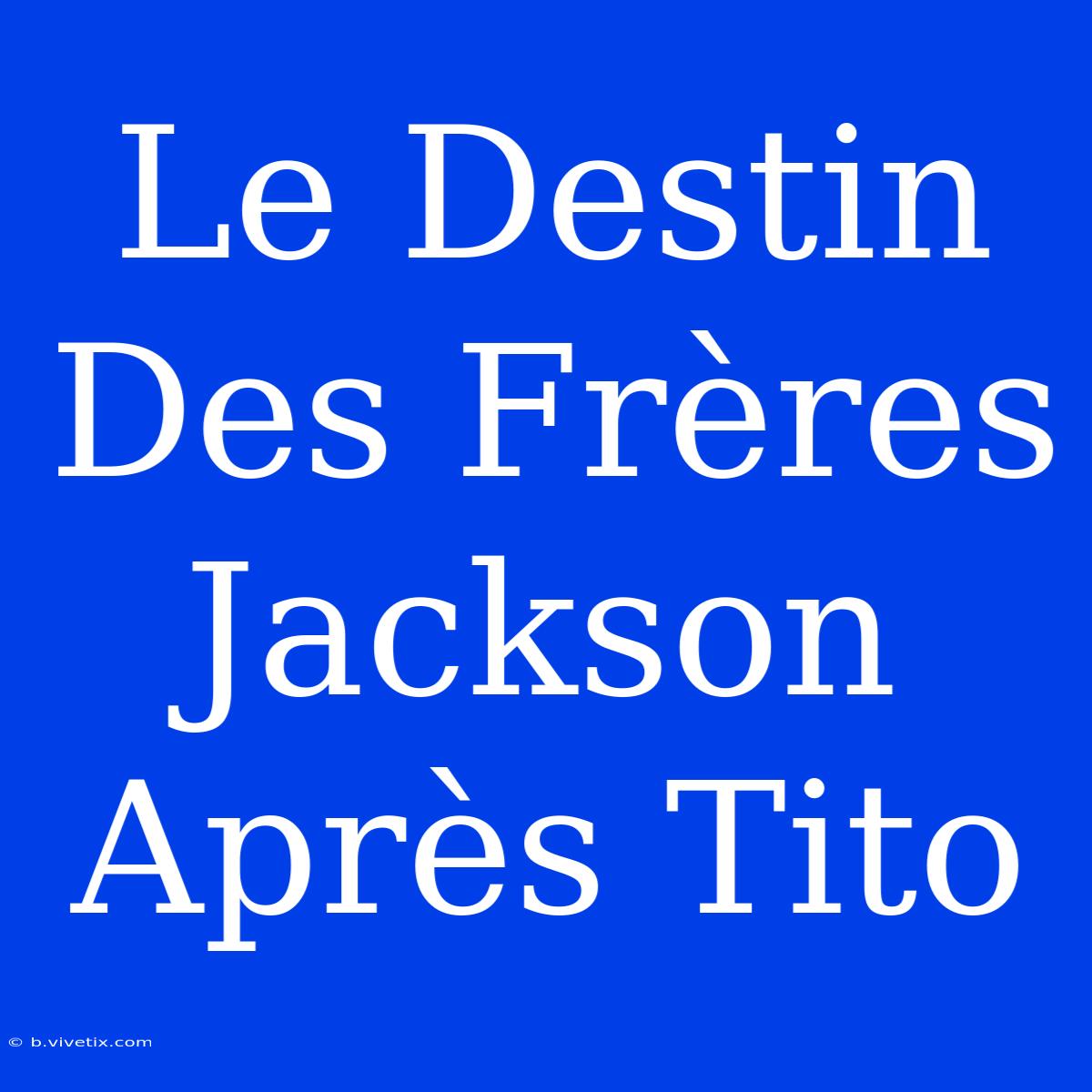 Le Destin Des Frères Jackson Après Tito