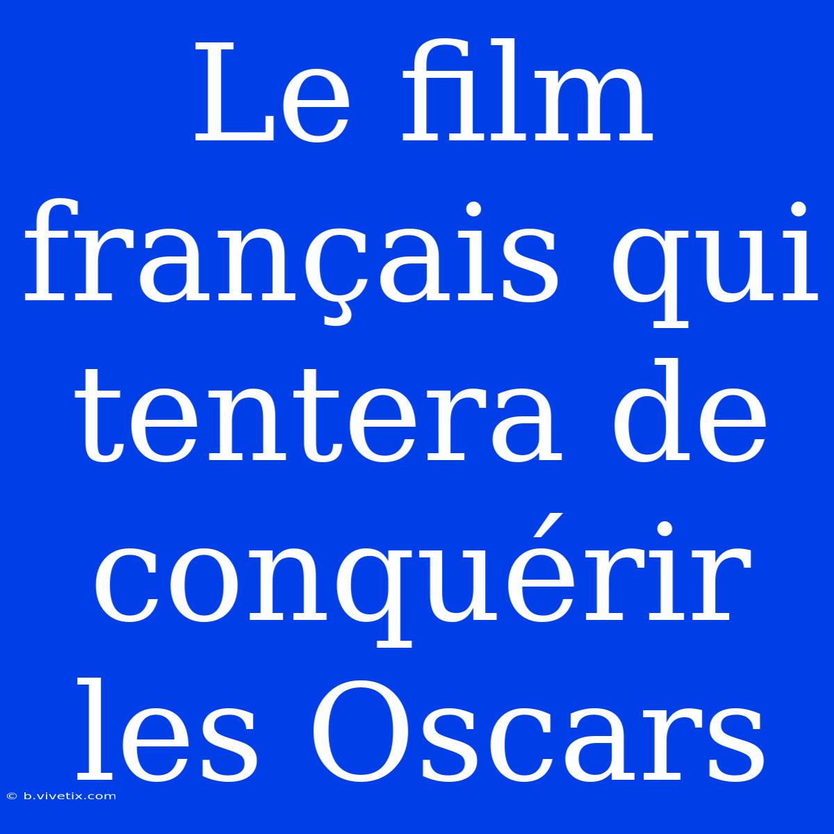 Le Film Français Qui Tentera De Conquérir Les Oscars 