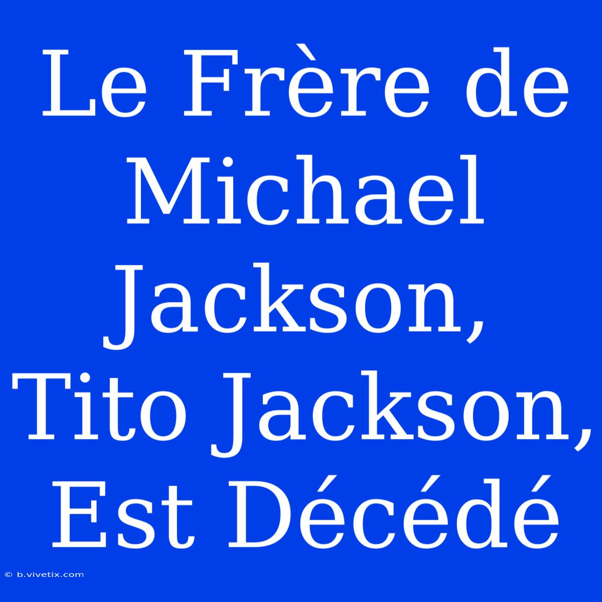 Le Frère De Michael Jackson, Tito Jackson, Est Décédé