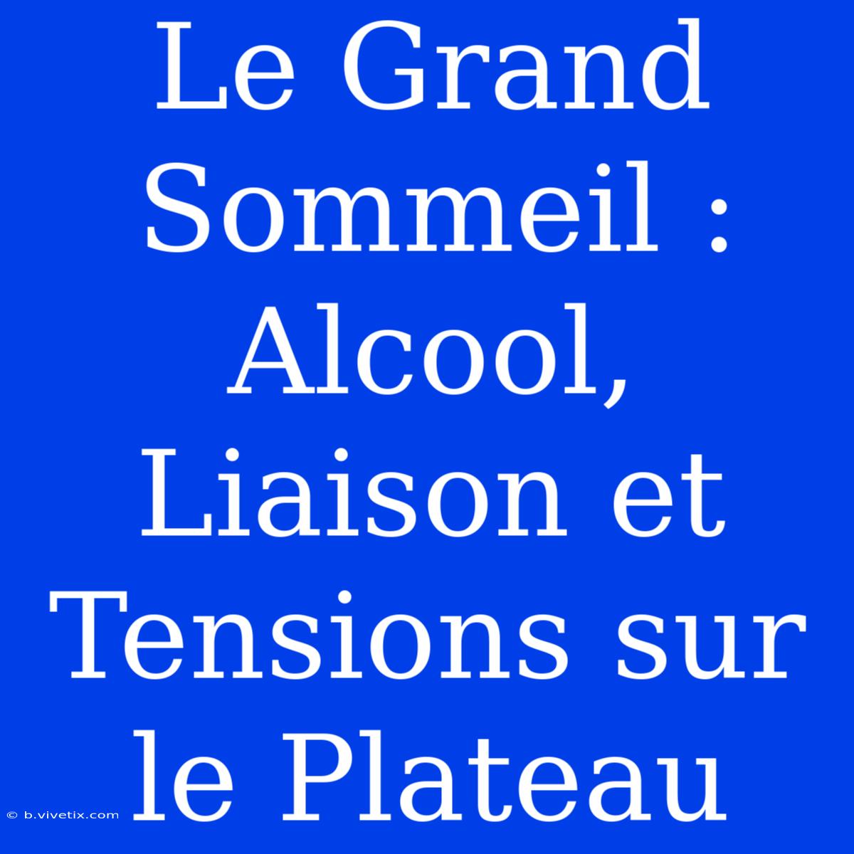 Le Grand Sommeil : Alcool, Liaison Et Tensions Sur Le Plateau