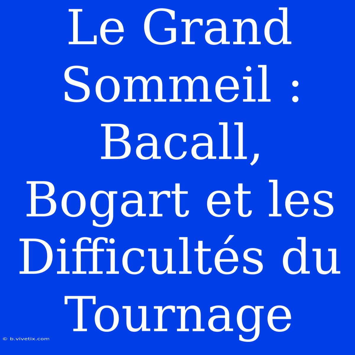 Le Grand Sommeil : Bacall, Bogart Et Les Difficultés Du Tournage