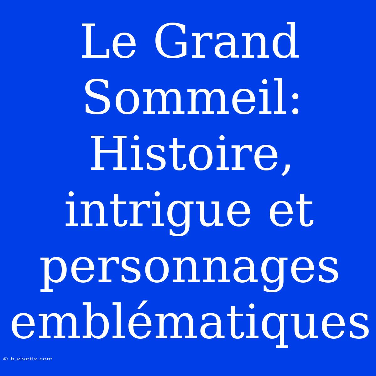 Le Grand Sommeil: Histoire, Intrigue Et Personnages Emblématiques