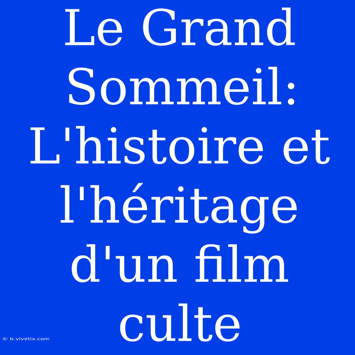 Le Grand Sommeil: L'histoire Et L'héritage D'un Film Culte